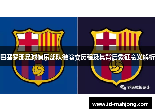 巴塞罗那足球俱乐部队徽演变历程及其背后象征意义解析