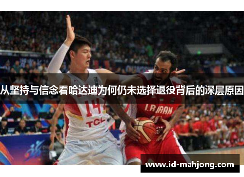 从坚持与信念看哈达迪为何仍未选择退役背后的深层原因