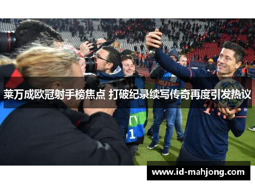 莱万成欧冠射手榜焦点 打破纪录续写传奇再度引发热议