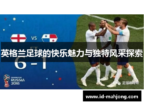 英格兰足球的快乐魅力与独特风采探索