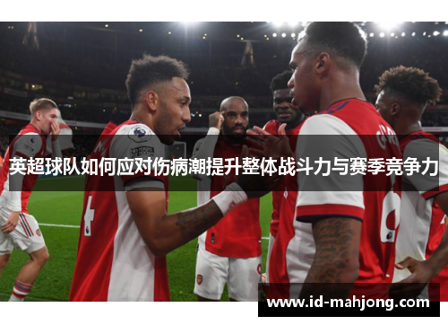 英超球队如何应对伤病潮提升整体战斗力与赛季竞争力