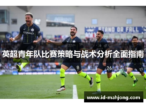 英超青年队比赛策略与战术分析全面指南