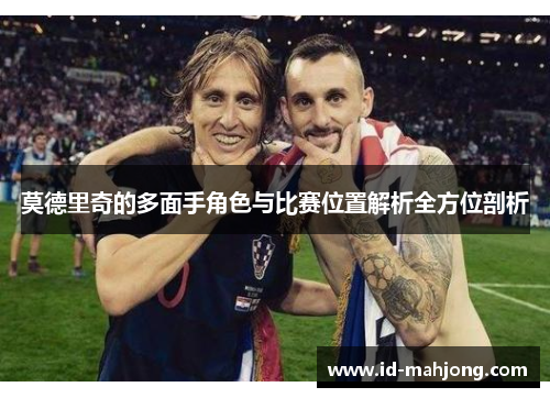 莫德里奇的多面手角色与比赛位置解析全方位剖析