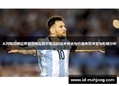 从对阵阿根廷看努涅斯在西甲赛场的技术特点与价值表现演变与影响分析