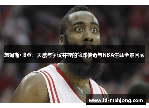 詹姆斯·哈登：天赋与争议并存的篮球传奇与NBA生涯全景回顾