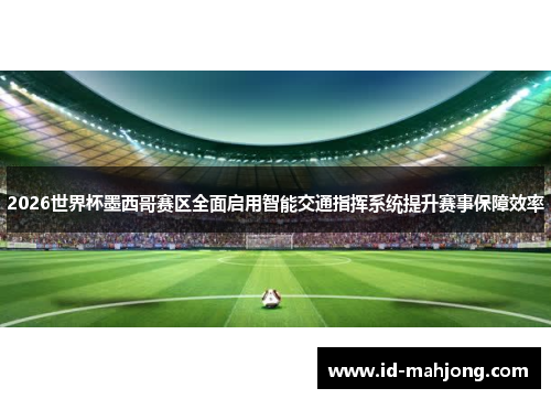 2026世界杯墨西哥赛区全面启用智能交通指挥系统提升赛事保障效率