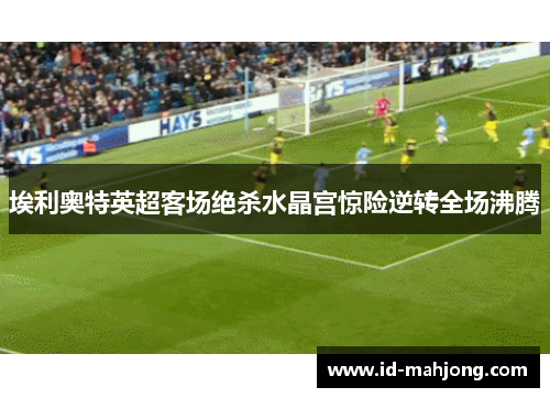 埃利奥特英超客场绝杀水晶宫惊险逆转全场沸腾