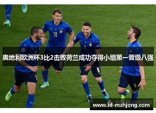奥地利欧洲杯3比2击败荷兰成功夺得小组第一晋级八强