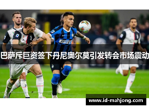 巴萨斥巨资签下丹尼奥尔莫引发转会市场震动