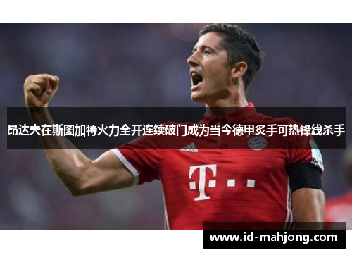 昂达夫在斯图加特火力全开连续破门成为当今德甲炙手可热锋线杀手