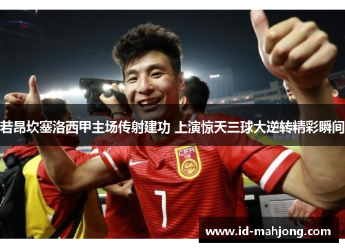 若昂坎塞洛西甲主场传射建功 上演惊天三球大逆转精彩瞬间
