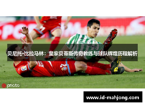 贝尼托·比拉马林：皇家贝蒂斯传奇教练与球队辉煌历程解析