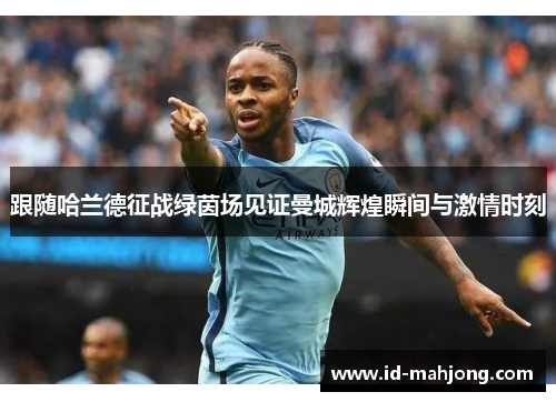 跟随哈兰德征战绿茵场见证曼城辉煌瞬间与激情时刻