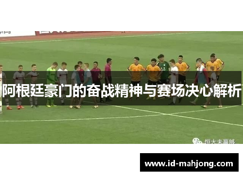 阿根廷豪门的奋战精神与赛场决心解析